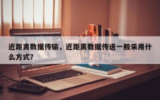 近距离数据传输，近距离数据传送一般采用什么方式？