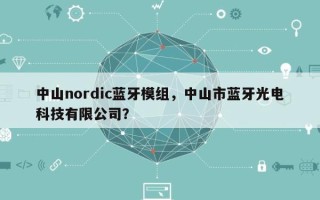 中山nordic蓝牙模组，中山市蓝牙光电科技有限公司？
