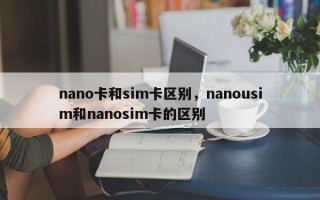 nano卡和sim卡区别，nanousim和nanosim卡的区别