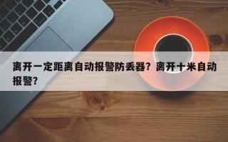 离开一定距离自动报警防丢器？离开十米自动报警？