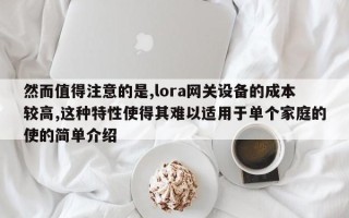 然而值得注意的是,lora网关设备的成本较高,这种特性使得其难以适用于单个家庭的使的简单介绍