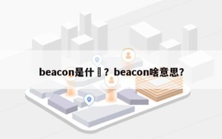 beacon是什麼？beacon啥意思？