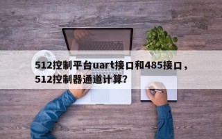 512控制平台uart接口和485接口，512控制器通道计算？