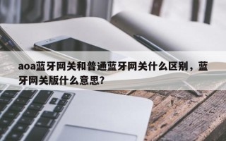 aoa蓝牙网关和普通蓝牙网关什么区别，蓝牙网关版什么意思？