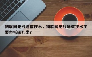 物联网无线通信技术，物联网无线通信技术主要包括哪几类？