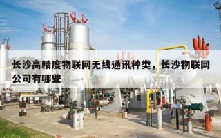 长沙高精度物联网无线通讯种类，长沙物联网公司有哪些