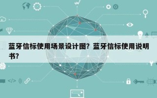 蓝牙信标使用场景设计图？蓝牙信标使用说明书？