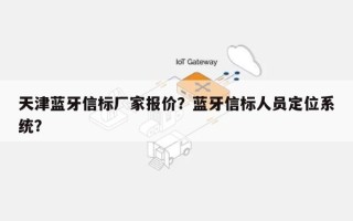 天津蓝牙信标厂家报价？蓝牙信标人员定位系统？