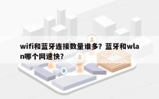 wifi和蓝牙连接数量谁多？蓝牙和wlan哪个网速快？