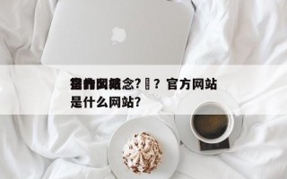 官方网站
是什么概念?–？官方网站
指的是什么网站？