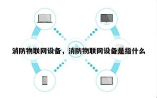 消防物联网设备，消防物联网设备是指什么