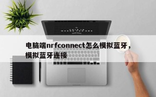 电脑端nrfconnect怎么模拟蓝牙，模拟蓝牙连接