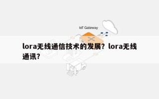 lora无线通信技术的发展？lora无线通讯？