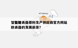 智能防丢器原料生产供应商官方网站
，智能防丢器的发展前景？