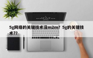 5g网络的关键技术没m2m？5g的关键技术?？