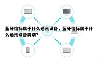 蓝牙信标属于什么通讯设备，蓝牙信标属于什么通讯设备类别？