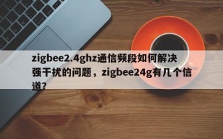 zigbee2.4ghz通信频段如何解决强干扰的问题，zigbee24g有几个信道？