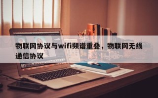 物联网协议与wifi频谱重叠，物联网无线通信协议