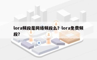 lora频段是网络频段么？lora免费频段？