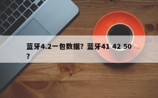 蓝牙4.2一包数据？蓝牙41 42 50？