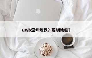 uwb深圳地铁？琛圳地铁？