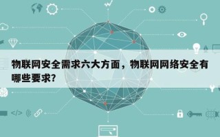 物联网安全需求六大方面，物联网网络安全有哪些要求？