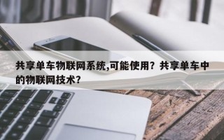 共享单车物联网系统,可能使用？共享单车中的物联网技术？