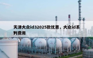 天津大众id32025款优惠，大众id系列费用
？