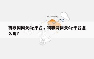 物联网网关4g平台，物联网网关4g平台怎么用？