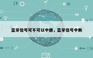 蓝牙信号可不可以中继，蓝牙信号中断