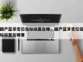 国产蓝牙定位信标设置在哪，国产蓝牙定位信标设置在哪里