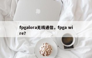 fpgalora无线通信，fpga wire？