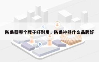 防丢器哪个牌子好耐用，防丢神器什么品牌好