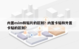 内置esim和贴片的区别？内置卡贴和外置卡贴的区别？