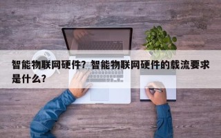 智能物联网硬件？智能物联网硬件的载流要求是什么？