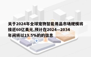 关于2024年全球宠物智能用品市场规模将接近60亿美元,预计在2024—2034年间将以19.5%的的信息