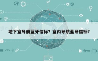 地下室导航蓝牙信标？室内导航蓝牙信标？
