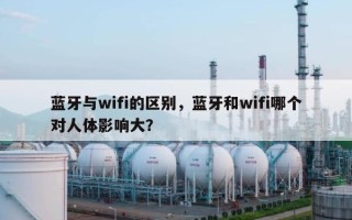 蓝牙与wifi的区别，蓝牙和wifi哪个对人体影响大？