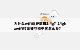 为什么wifi蓝牙都用2.4g？24ghzwifi和蓝牙互相干扰怎么办？