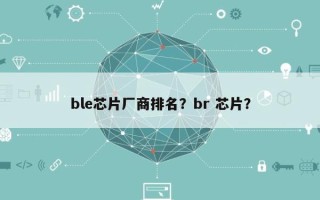ble芯片厂商排名？br 芯片？