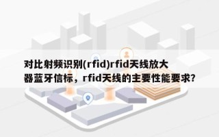 对比射频识别(rfid)rfid天线放大器蓝牙信标，rfid天线的主要性能要求？