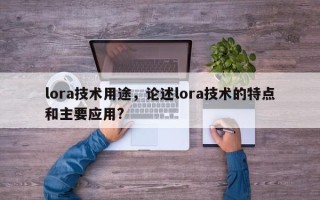 lora技术用途，论述lora技术的特点和主要应用?