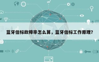 蓝牙信标故障率怎么算，蓝牙信标工作原理？