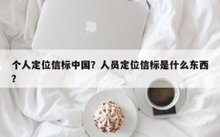 个人定位信标中国？人员定位信标是什么东西？