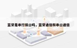 蓝牙是串行接口吗，蓝牙通信和串口通信