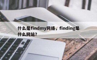 什么是findmy网络，finding是什么网站？