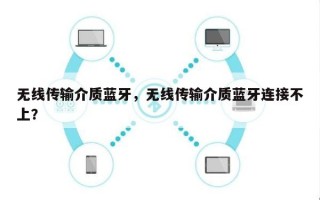 无线传输介质蓝牙，无线传输介质蓝牙连接不上？