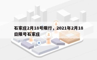 石家庄2月18号限行，2021年2月18日限号石家庄