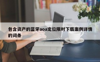 包含资产的蓝牙aoa定位限时下载案例详情的词条