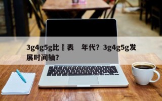 3g4g5g比較表　年代？3g4g5g发展时间轴？